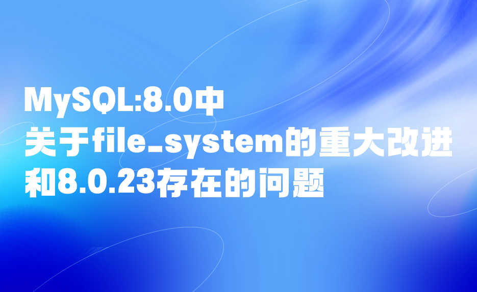 技术人生系列——MySQL:8.0中关于file_system的重大改进和8.0.23存在的问题